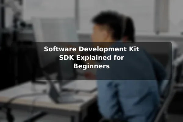 Software Development Kit (SDK) Explained for Beginners