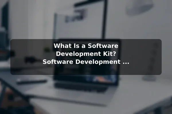 What Is a Software Development Kit? Software Development Kit SDK Explained for Beginners