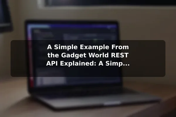 A Simple Example From the Gadget World REST API Explained: A Simple Guide for Beginners