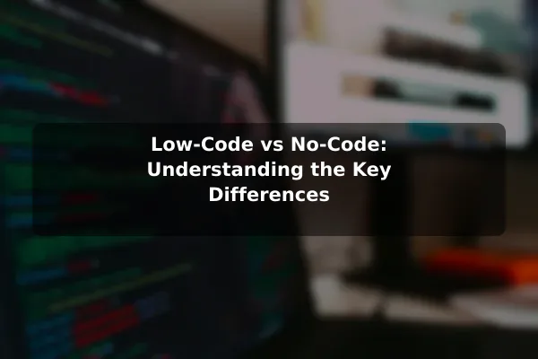 Low-Code vs No-Code: Understanding the Key Differences