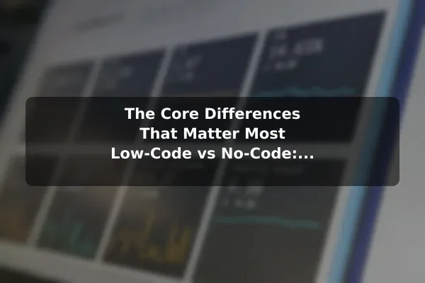 The Core Differences That Matter Most Low-Code vs No-Code: Understanding the Key Differences