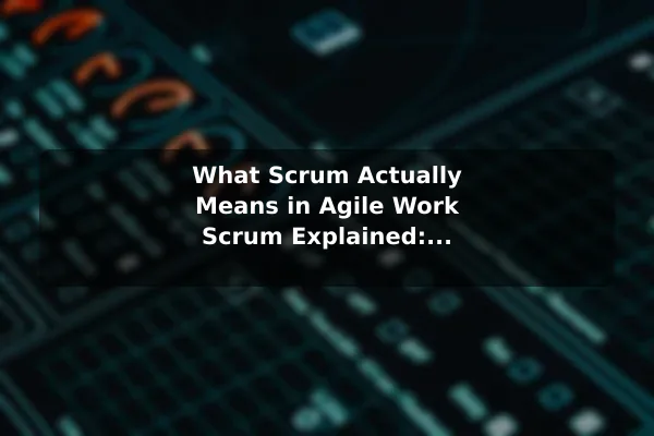 What Scrum Actually Means in Agile Work Scrum Explained: A Beginner& 8217;s Guide to Agile Teamwork