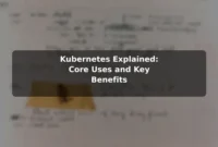 Kubernetes Explained: Core Uses and Key Benefits Kubernetes Explained: Core Uses and Key Benefits