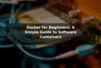 Docker for Beginners: A Simple Guide to Software Containers