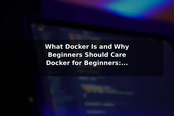 What Docker Is and Why Beginners Should Care Docker for Beginners: A Simple Guide to Software Containers