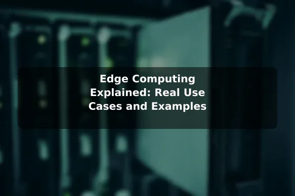 Edge Computing Explained: Real Use Cases and Examples
