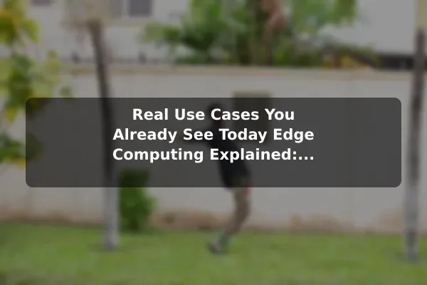 Real Use Cases You Already See Today Edge Computing Explained: Real Use Cases and Examples