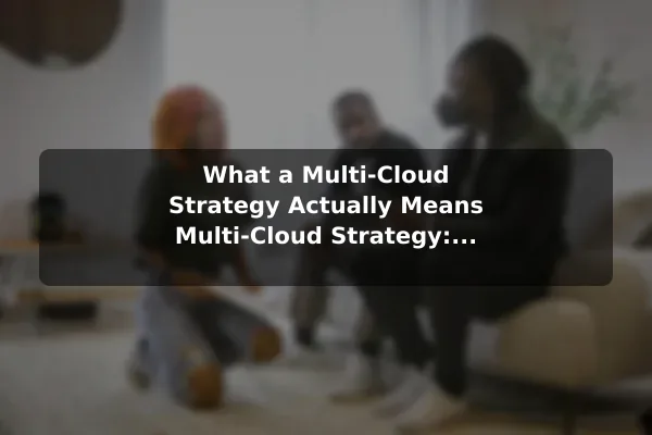 What a Multi-Cloud Strategy Actually Means Multi-Cloud Strategy: How It Works and Why It Helps
