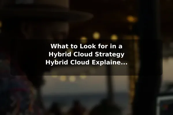 What to Look for in a Hybrid Cloud Strategy Hybrid Cloud Explained: How It Works and Its Benefits
