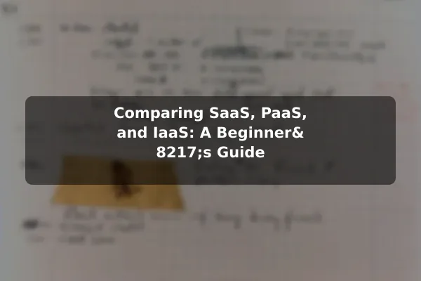 Comparing SaaS, PaaS, and IaaS: A Beginner’s Guide