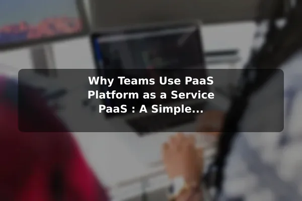 Why Teams Use PaaS Platform as a Service PaaS : A Simple Explanation