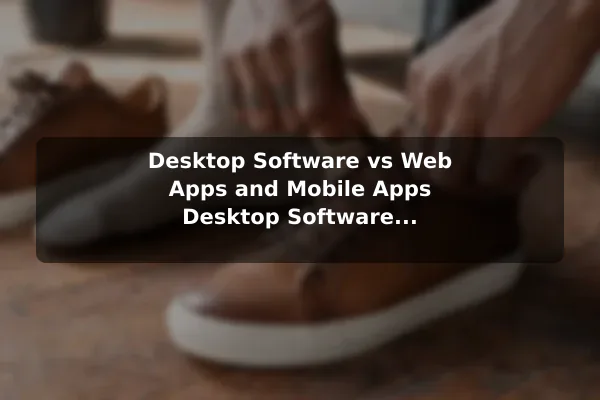 Desktop Software vs Web Apps and Mobile Apps Desktop Software Explained: Common Uses and Practical Examples