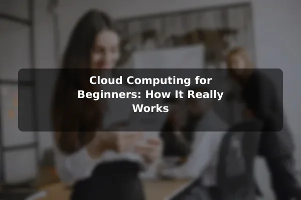 Cloud Computing for Beginners: How It Really Works