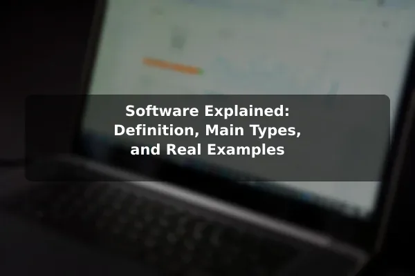 Software Explained: Definition, Main Types, and Real Examples