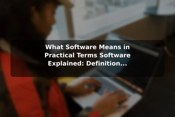 What Software Means in Practical Terms Software Explained: Definition, Main Types, and Real Examples
