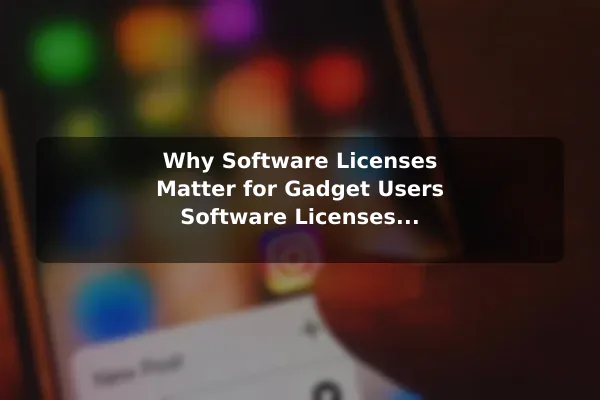 Why Software Licenses Matter for Gadget Users Software Licenses Explained: Common Types and Examples