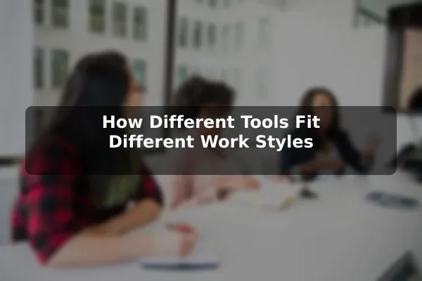 How Different Tools Fit Different Work Styles