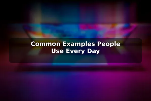 Common Examples People Use Every Day