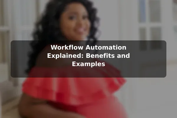 Workflow Automation Explained: Benefits and Examples