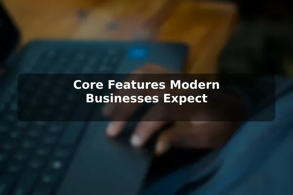 Core Features Modern Businesses Expect