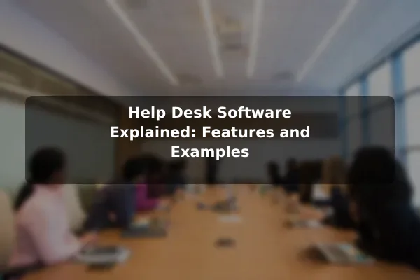 Help Desk Software Explained: Features and Examples