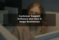Customer Support Software and How It Helps Businesses Customer Support Software and How It Helps Businesses