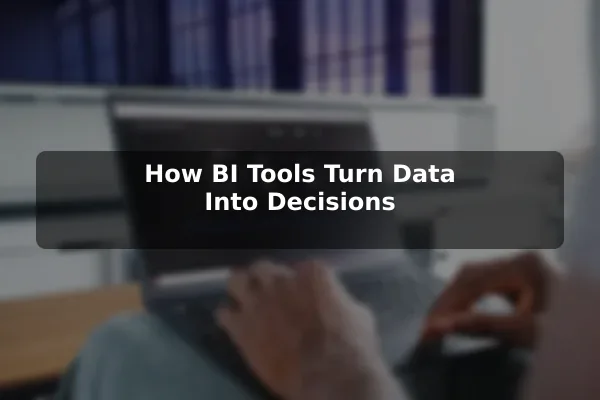 How BI Tools Turn Data Into Decisions