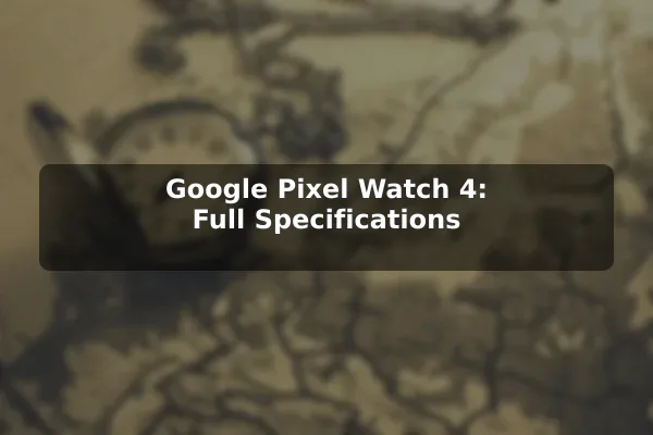 Google Pixel Watch 4: Full Specifications