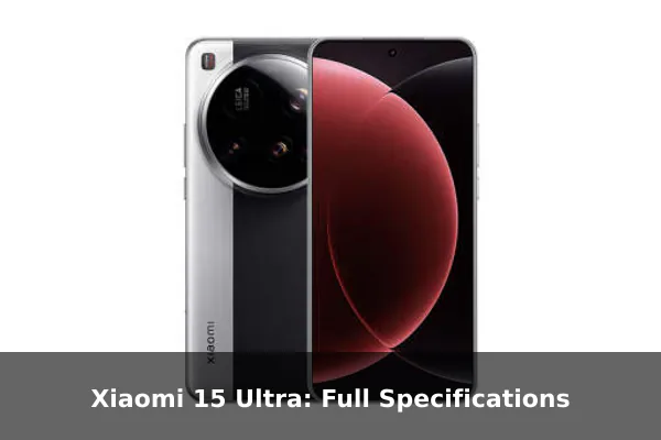 Xiaomi 15 Ultra: Full Specifications