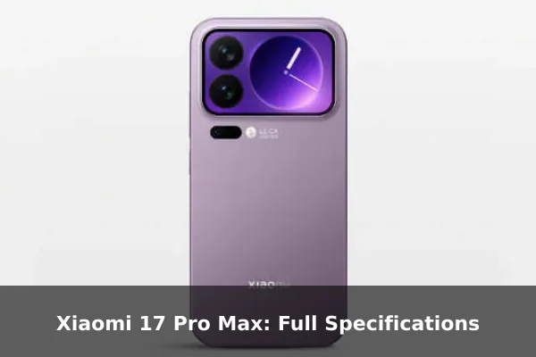 Xiaomi 17 Pro Max: Full Specifications