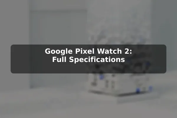 Google Pixel Watch 2: Full Specifications